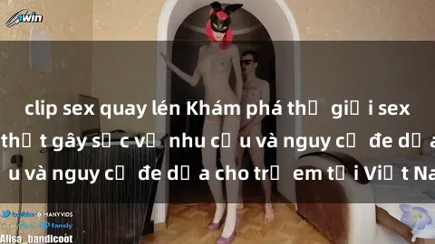 clip sex quay lén Khám phá thế giới sex loli Việt Nam: Sự thật gây sốc về nhu cầu và nguy cơ đe dọa cho trẻ em tại Việt Nam