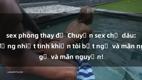 sex phòng thay đồ Chuyện sex chị dâu: hành động nhiệt tình khiến tôi bất ngờ và mãn nguyện!