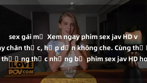sex gái mỹ Xem ngay phim sex jav HD với những cảnh quay chân thực, hấp dẫn không che. Cùng thưởng thức những bộ phim sex jav HD hot nhất hiện nay!
