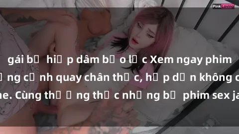 gái bị hiếp dâm bạo lực Xem ngay phim sex jav HD với những cảnh quay chân thực, hấp dẫn không che. Cùng thưởng thức những bộ phim sex jav HD hot nhất hiện nay!